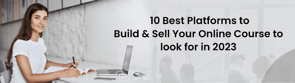 10 Best Platforms to Build & Sell Your Online Course to look for in 2023