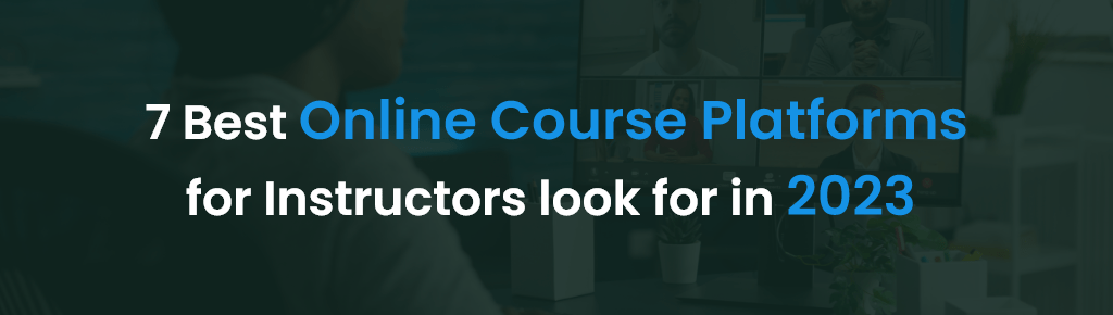 7 Best Online Course Platforms for Instructors look for in 2023