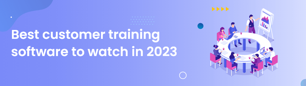 Best customer training software to watch in 2023