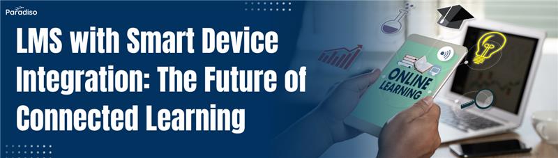 LMS with Smart Device Integration The Future of Connected Learning