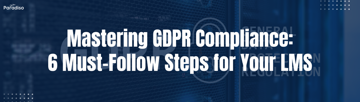 Mastering GDPR Compliance_ 6 Must-Follow Steps for Your LMS