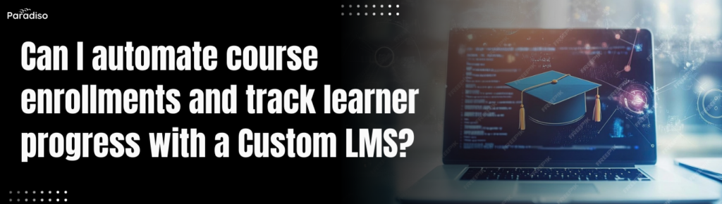 Can I automate course enrollments and track learner progress with a Custom LMS